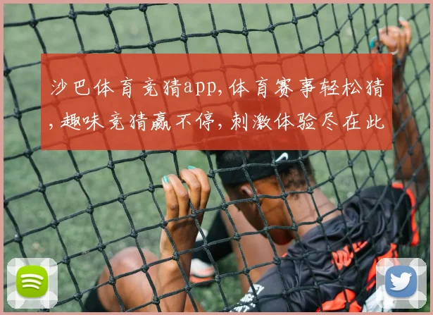 沙巴体育竞猜app,体育赛事轻松猜,趣味竞猜赢不停,刺激体验尽在此