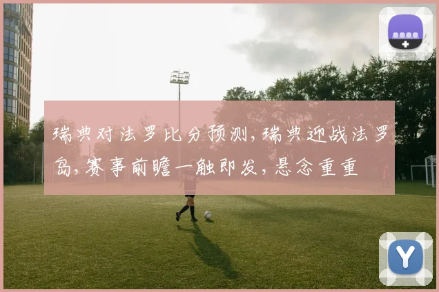 瑞典对法罗比分预测,瑞典迎战法罗岛,赛事前瞻一触即发,悬念重重