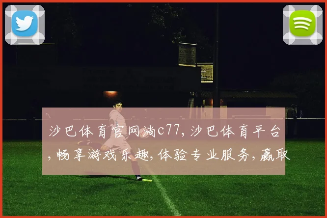 沙巴体育官网淌c77,沙巴体育平台,畅享游戏乐趣,体验专业服务,赢取丰厚奖励