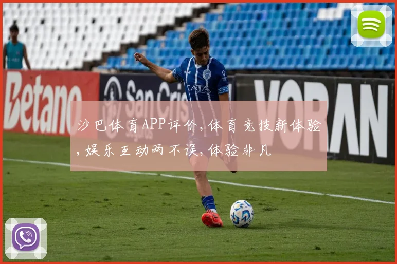沙巴体育APP评价,体育竞技新体验,娱乐互动两不误,体验非凡