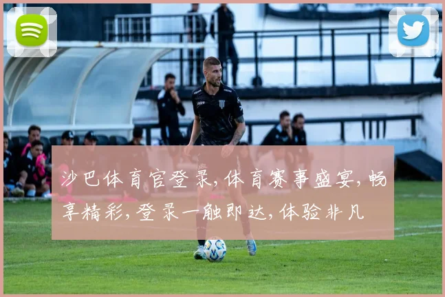 沙巴体育官登录,体育赛事盛宴,畅享精彩,登录一触即达,体验非凡
