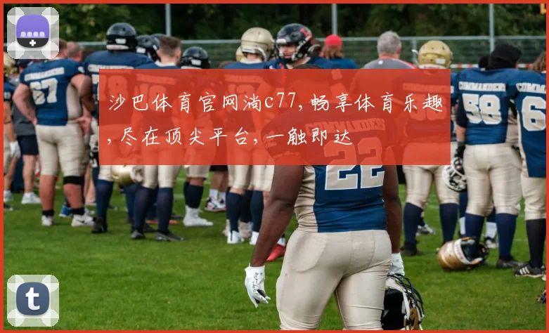 沙巴体育官网淌c77,畅享体育乐趣,尽在顶尖平台,一触即达