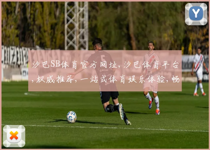 沙巴SB体育官方网址,沙巴体育平台,权威推荐,一站式体育娱乐体验,畅享不停,敬请关注
